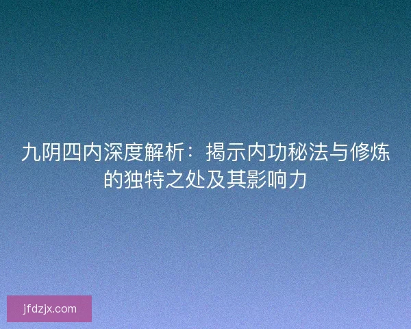 九阴四内深度解析:揭示内功秘法与修炼的独特之处及其影响力 九阴四内深度解析:揭示内功秘法与修炼的独特之处及其影响力