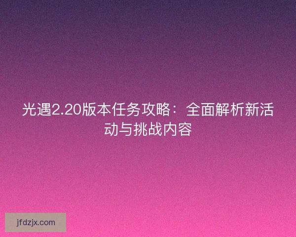光遇2.20版本任务攻略：全面解析新活动与挑战内容