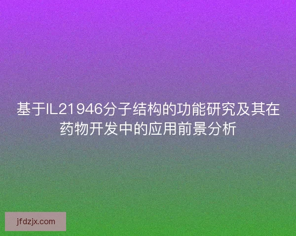 基于IL21946分子结构的功能研究及其在药物开发中的应用前景分析