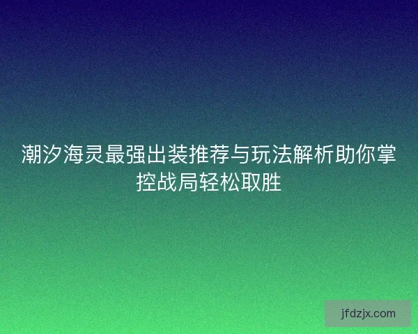 潮汐海灵最强出装推荐与玩法解析助你掌控战局轻松取胜