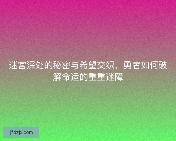 迷宫深处的秘密与希望交织，勇者如何破解命运的重重迷障