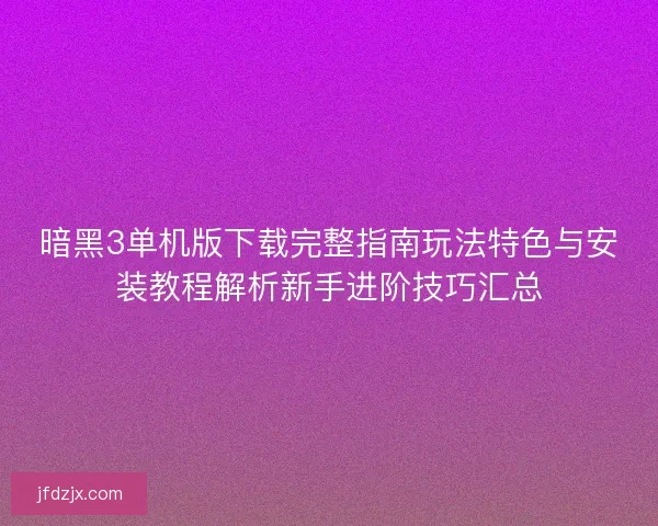 暗黑3单机版下载完整指南玩法特色与安装教程解析新手进阶技巧汇总