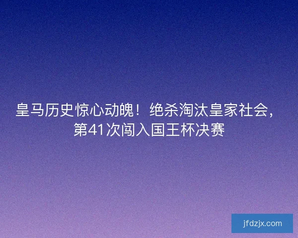 皇马历史惊心动魄！绝杀淘汰皇家社会，第41次闯入国王杯决赛