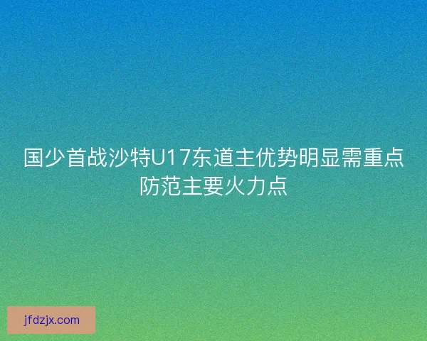 国少首战沙特U17东道主优势明显需重点防范主要火力点