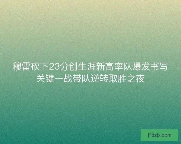 穆雷砍下23分创生涯新高率队爆发书写关键一战带队逆转取胜之夜