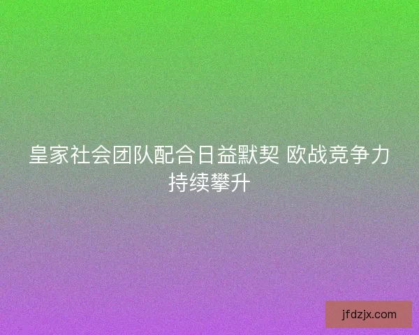 皇家社会团队配合日益默契 欧战竞争力持续攀升