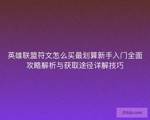 英雄联盟符文怎么买最划算新手入门全面攻略解析与获取途径详解技巧 英雄联盟符文怎么买最划算新手入门全面攻略解析与获取途径详解技巧