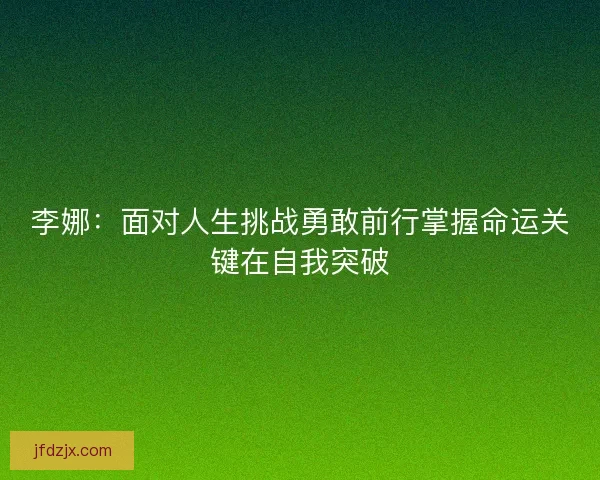 李娜:面对人生挑战勇敢前行掌握命运关键在自我突破 李娜:面对人生挑战勇敢前行掌握命运关键在自我突破