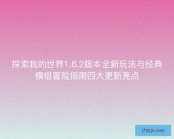 探索我的世界1.6.2版本全新玩法与经典模组冒险指南四大更新亮点 探索我的世界1.6.2版本全新玩法与经典模组冒险指南四大更新亮点