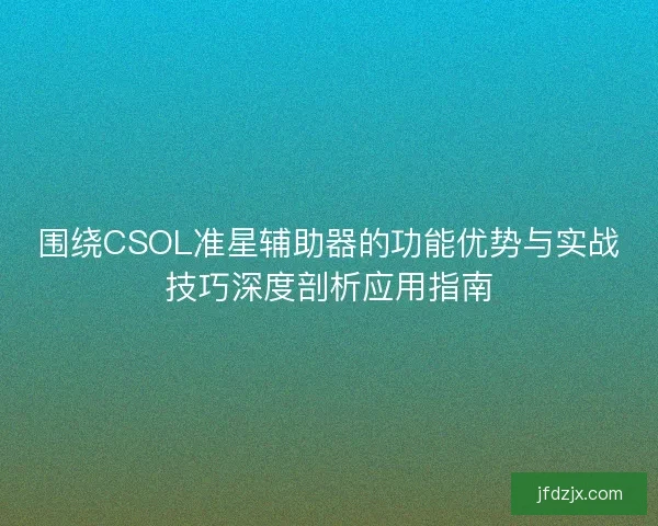 围绕CSOL准星辅助器的功能优势与实战技巧深度剖析应用指南