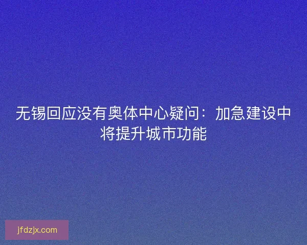 无锡回应没有奥体中心疑问:加急建设中将提升城市功能 无锡回应没有奥体中心疑问:加急建设中将提升城市功能