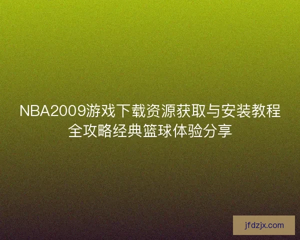 NBA2009游戏下载资源获取与安装教程全攻略经典篮球体验分享