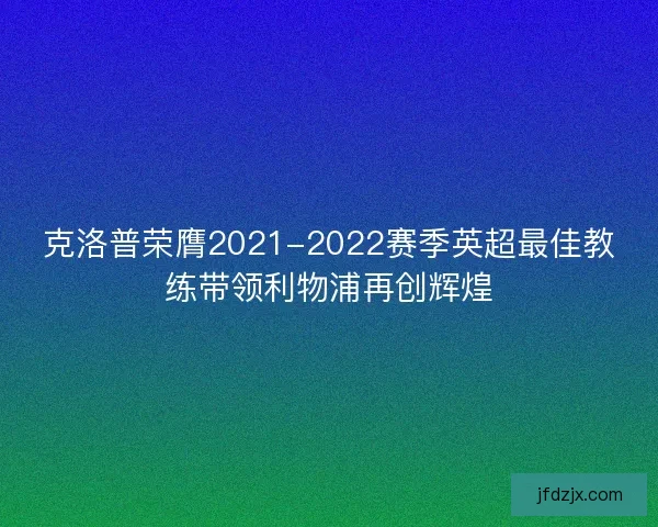 克洛普荣膺2021-2022赛季英超最佳教练带领利物浦再创辉煌 克洛普荣膺2021-2022赛季英超最佳教练带领利物浦再创辉煌