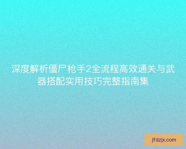 深度解析僵尸枪手2全流程高效通关与武器搭配实用技巧完整指南集